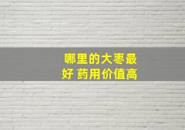 哪里的大枣最好 药用价值高